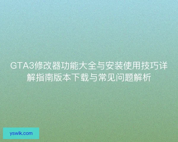 GTA3修改器功能大全与安装使用技巧详解指南版本下载与常见问题解析