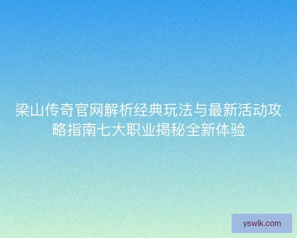 梁山传奇官网解析经典玩法与最新活动攻略指南七大职业揭秘全新体验